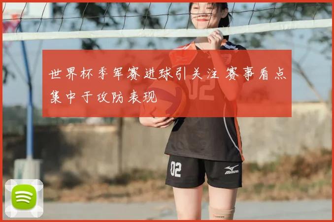世界杯季军赛进球引关注 赛事看点集中于攻防表现