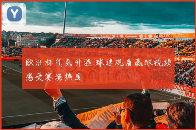 欧洲杯气氛升温 球迷观看赢球视频感受赛场热度