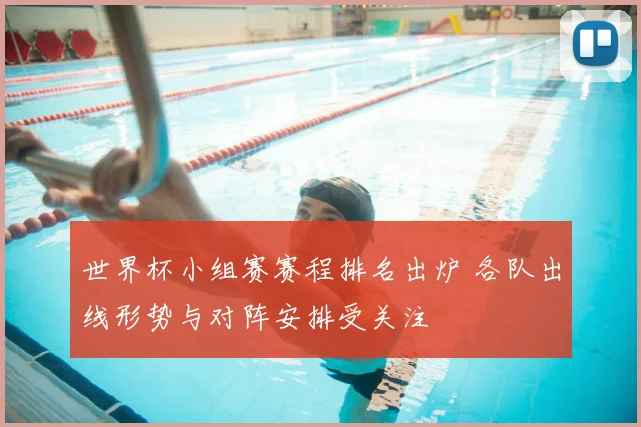 世界杯小组赛赛程排名出炉 各队出线形势与对阵安排受关注