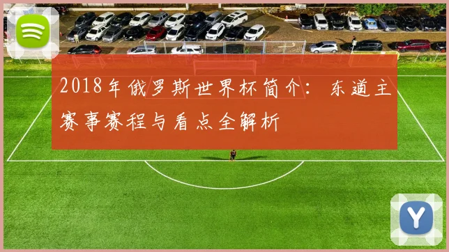 2018年俄罗斯世界杯简介：东道主赛事赛程与看点全解析