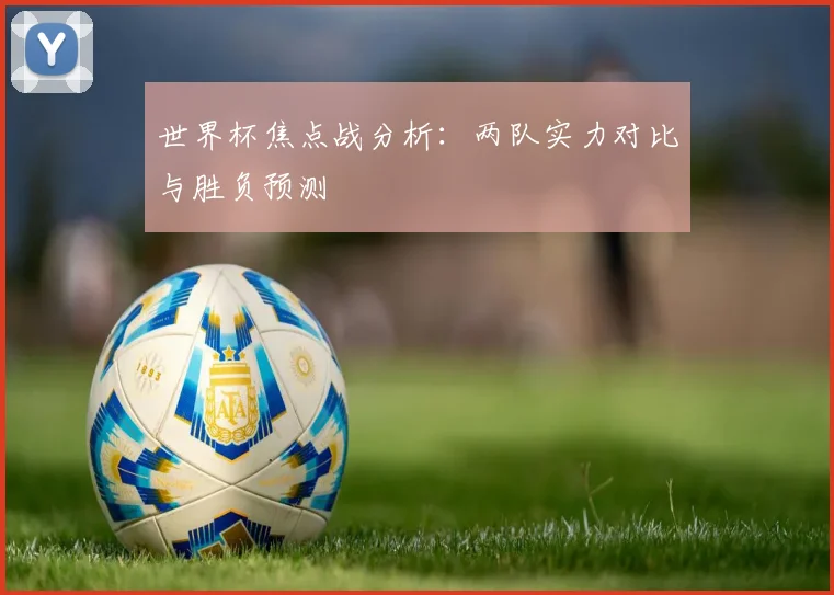 世界杯焦点战分析：两队实力对比与胜负预测