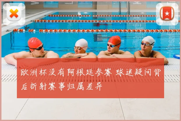 欧洲杯没有阿根廷参赛 球迷疑问背后折射赛事归属差异