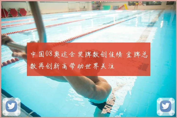 中国08奥运会奖牌数创佳绩 金牌总数再创新高带动世界关注