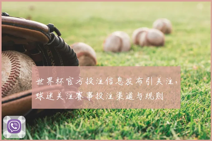 世界杯官方投注信息发布引关注，球迷关注赛事投注渠道与规则