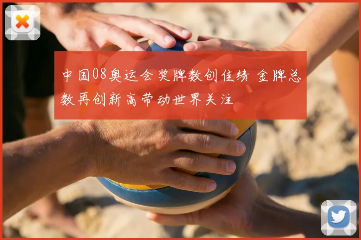 中国08奥运会奖牌数创佳绩 金牌总数再创新高带动世界关注