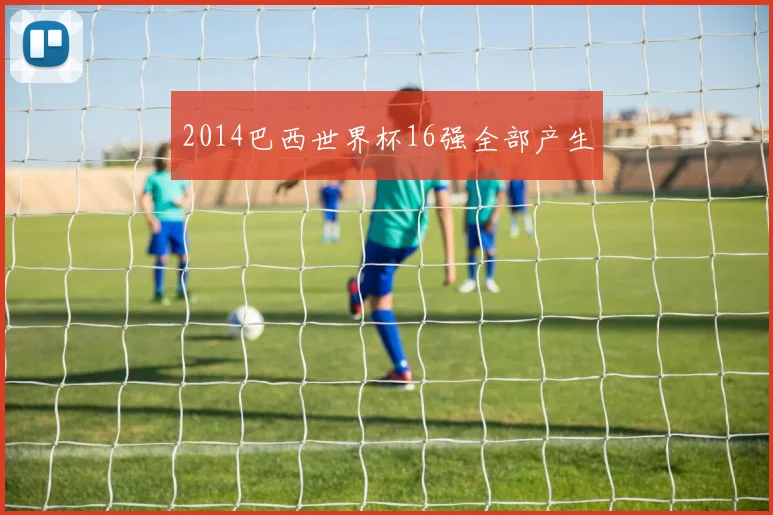 2014巴西世界杯16强全部产生